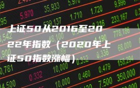 上证50从2016至2022年指数（2020年上证50指数涨幅）