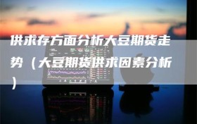 供求存方面分析大豆期货走势（大豆期货供求因素分析）