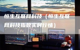 恒生互联网科技（恒生互联网科技指数实时行情）