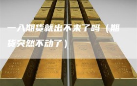 一入期货就出不来了吗（期货突然不动了）