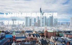 k金时代期货直播(期货黄金直播间)