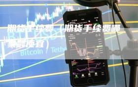 期货手续费（期货手续费哪家最便宜）
