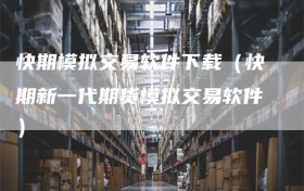 快期模拟交易软件下载（快期新一代期货模拟交易软件）