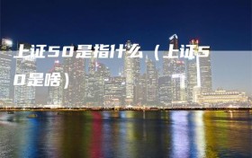 上证50是指什么（上证50是啥）
