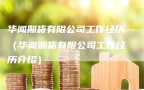 华闻期货有限公司工作经历（华闻期货有限公司工作经历介绍）