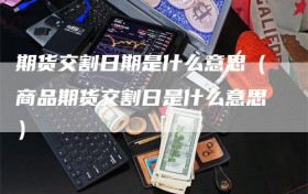 期货交割日期是什么意思（商品期货交割日是什么意思）