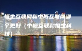 恒生互联网和中概互联网哪个更好（中概互联和恒生科技）