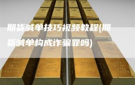 期货喊单技巧视频教程(期货喊单构成诈骗罪吗)