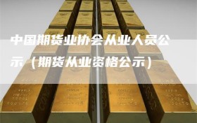中国期货业协会从业人员公示（期货从业资格公示）