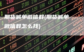 期货喊单微信群(期货喊单微信群怎么找)