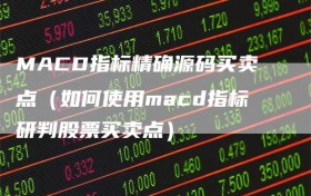 MACD指标精确源码买卖点（如何使用macd指标研判股票买卖点）