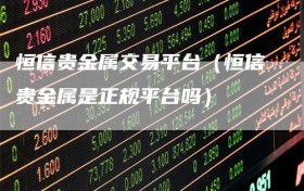 恒信贵金属交易平台（恒信贵金属是正规平台吗）