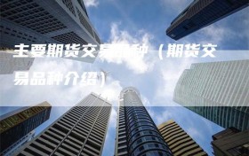 主要期货交易品种（期货交易品种介绍）