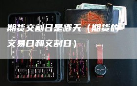 期货交割日是哪天（期货的交易日和交割日）