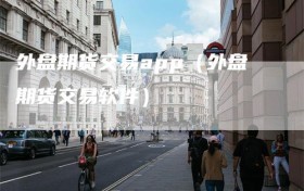 外盘期货交易app（外盘期货交易软件）