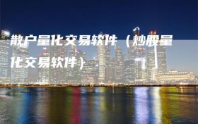 散户量化交易软件（炒股量化交易软件）