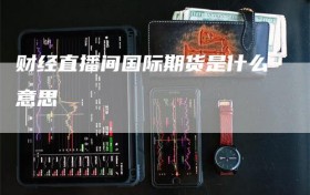 财经直播间国际期货是什么意思