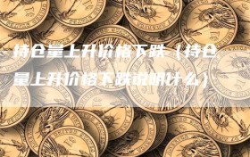 持仓量上升价格下跌（持仓量上升价格下跌说明什么）