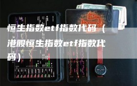 恒生指数etf指数代码（港股恒生指数etf指数代码）