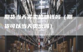 期货当天买卖能赚钱吗（期货可以当天卖出吗）