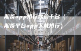 期货app排行榜前十名（期货平台app下载排行）
