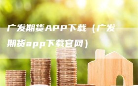 广发期货APP下载（广发期货app下载官网）