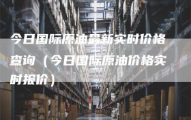 今日国际原油最新实时价格查询（今日国际原油价格实时报价）