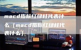 macd指标红绿柱代表什么（macd指标红绿柱代表什么）