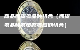 商品期货多品种组合（期货多品种多策略多周期组合）