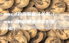 macd的周期循环关系（macd的周期循环关系是什么）