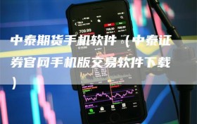 中泰期货手机软件（中泰证券官网手机版交易软件下载）