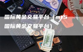 国际黄金交易平台（mt5国际黄金交易平台）