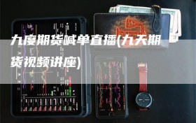 九度期货喊单直播(九天期货视频讲座)