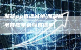 期货pp直播喊单(期货喊单直播室金融直播室)