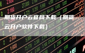 期货开户云官网下载（期货云开户软件下载）
