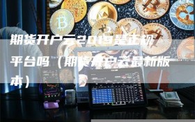 期货开户云2019是正规平台吗（期货开户云最新版本）