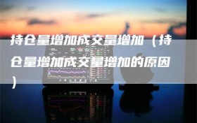 持仓量增加成交量增加（持仓量增加成交量增加的原因）