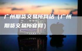 广州期货交易所网站（广州期货交易所官网）
