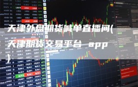 天津外盘期货喊单直播间(天津期货交易平台 app)