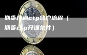 期货开通ctp账户流程（期货ctp开通条件）