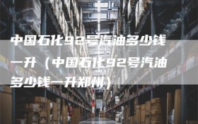 中国石化92号汽油多少钱一升（中国石化92号汽油多少钱一升郑州）