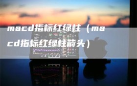 macd指标红绿柱（macd指标红绿柱箭头）