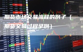 期货市场交易流程的例子（期货交易过程举例）