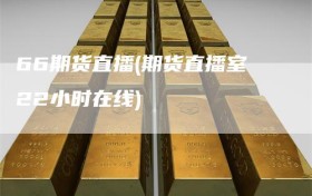 66期货直播(期货直播室22小时在线)