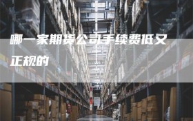 哪一家期货公司手续费低又正规的