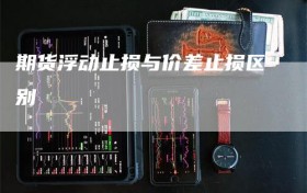 期货浮动止损与价差止损区别