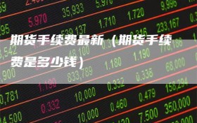 期货手续费最新（期货手续费是多少钱）