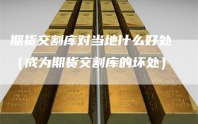 期货交割库对当地什么好处（成为期货交割库的坏处）