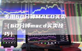 专用60分钟MACD买卖（60分钟macd买卖技巧）
