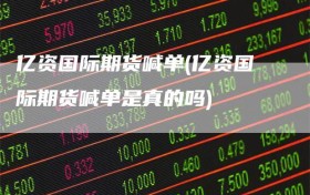亿资国际期货喊单(亿资国际期货喊单是真的吗)